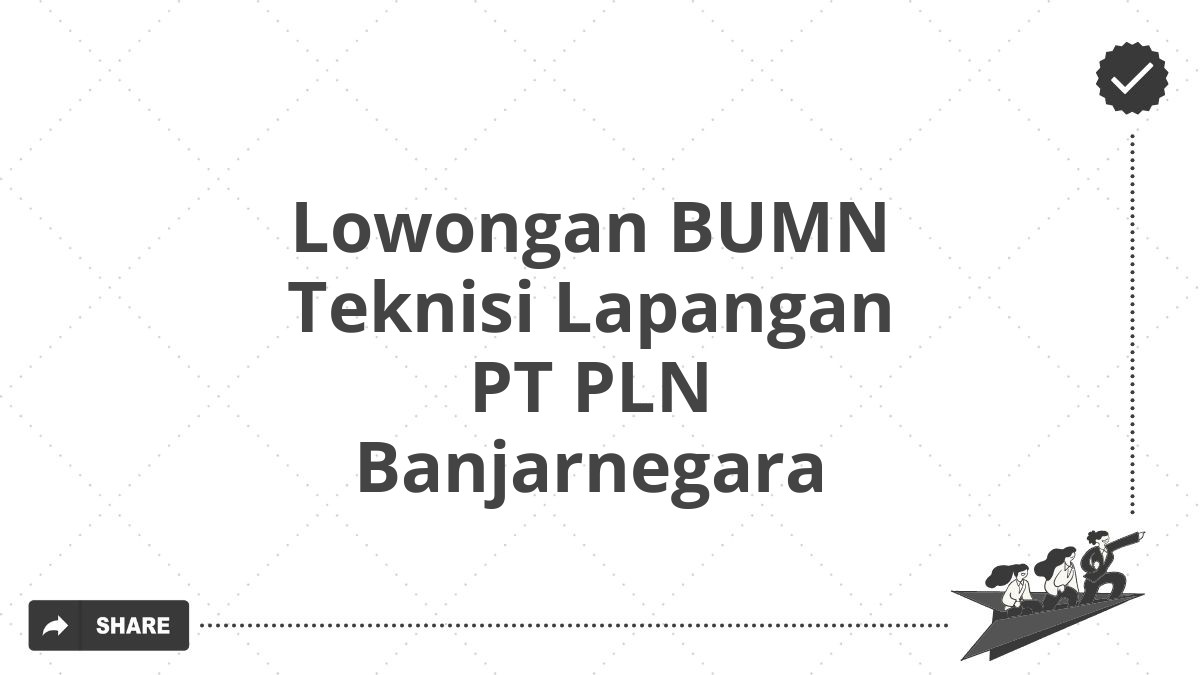 Lowongan BUMN Teknisi Lapangan PT PLN Banjarnegara