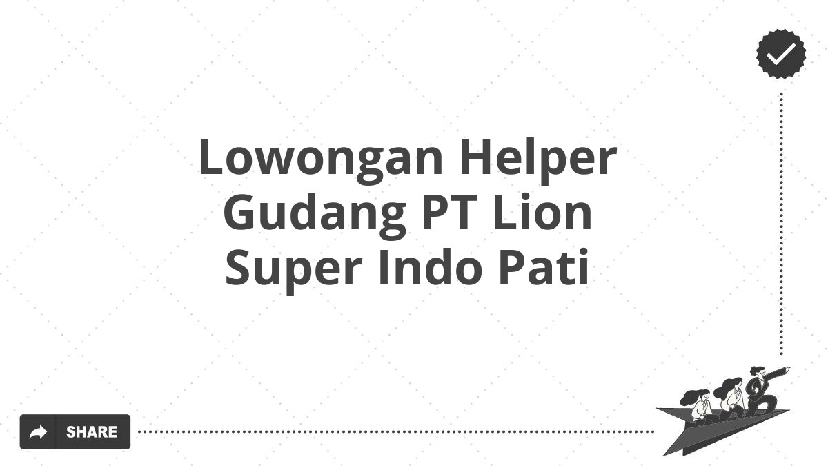 Lowongan Helper Gudang PT Lion Super Indo Pati