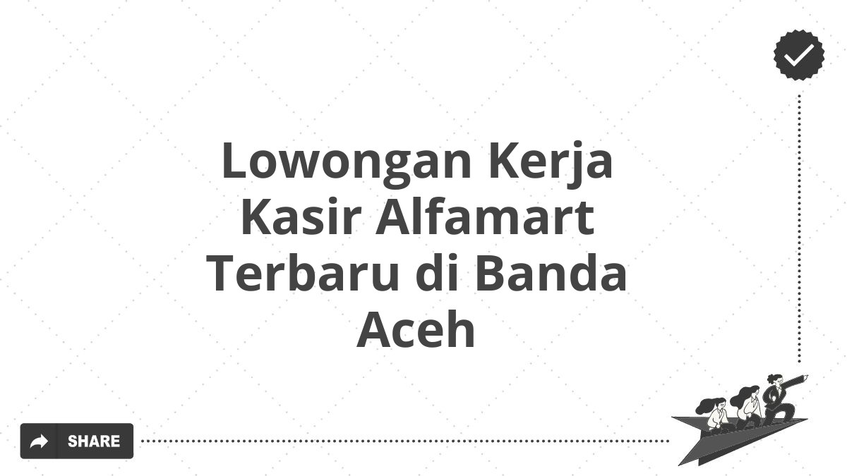 Lowongan Kerja Kasir Alfamart Terbaru di Banda Aceh