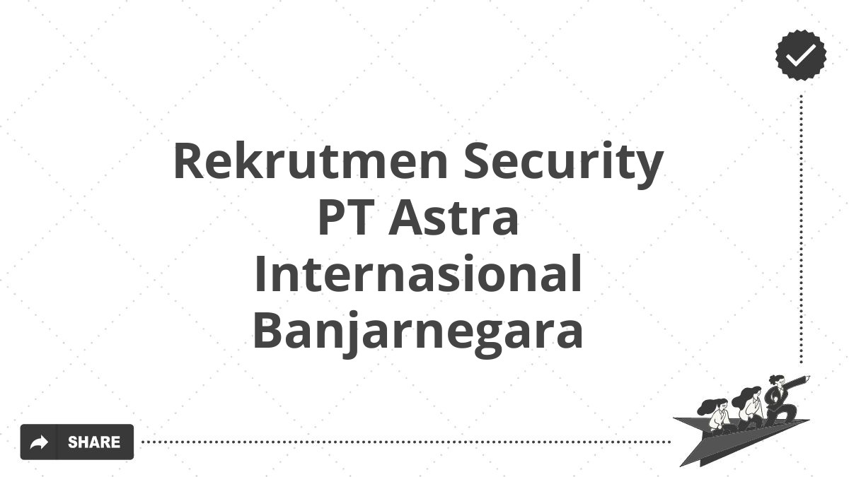 Rekrutmen Security PT Astra Internasional Banjarnegara