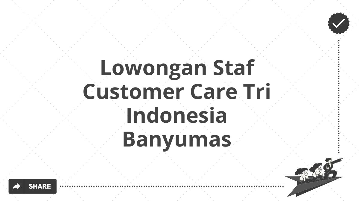 Lowongan Staf Customer Care Tri Indonesia Banyumas